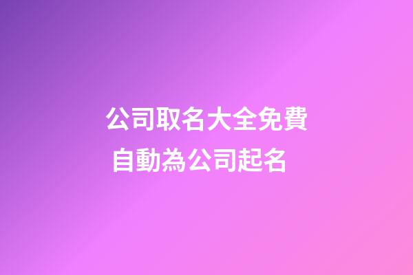 公司取名大全免費 自動為公司起名-第1張-公司起名-玄機派